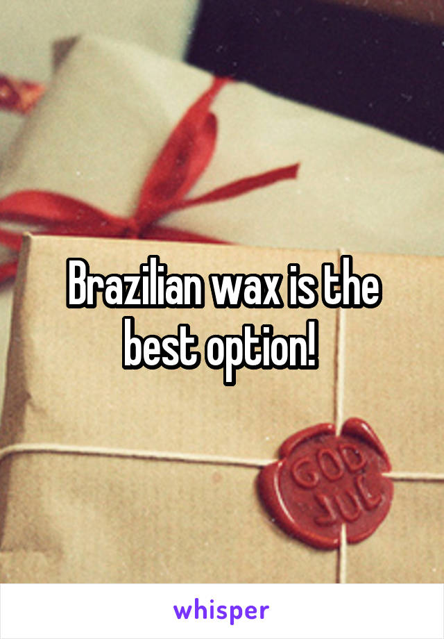 Brazilian wax is the best option! 