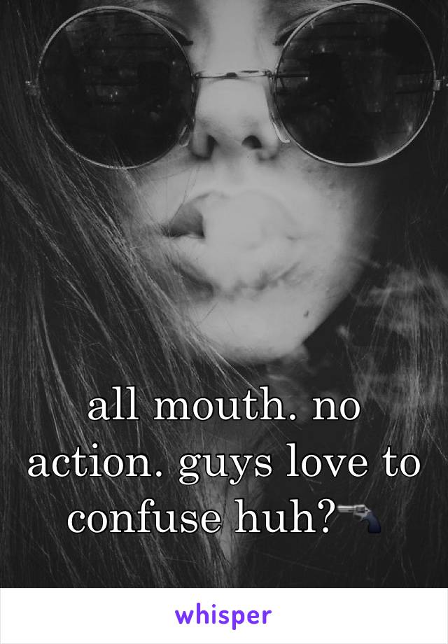 all mouth. no action. guys love to confuse huh?🔫