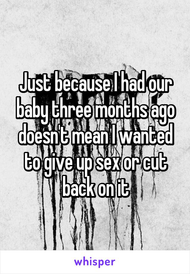 Just because I had our baby three months ago doesn't mean I wanted to give up sex or cut back on it