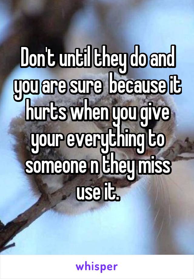 Don't until they do and you are sure  because it hurts when you give your everything to someone n they miss use it.
