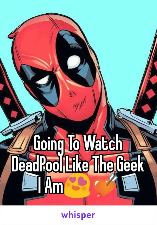 Going To Watch DeadPool Like The Geek I Am😍💘
