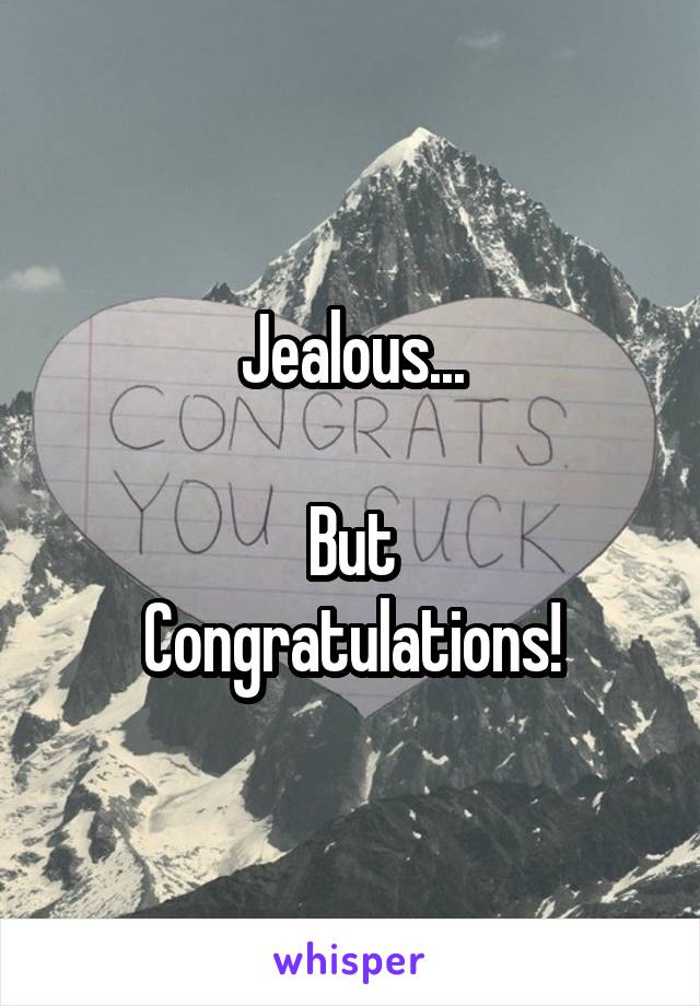 Jealous...

But
Congratulations!