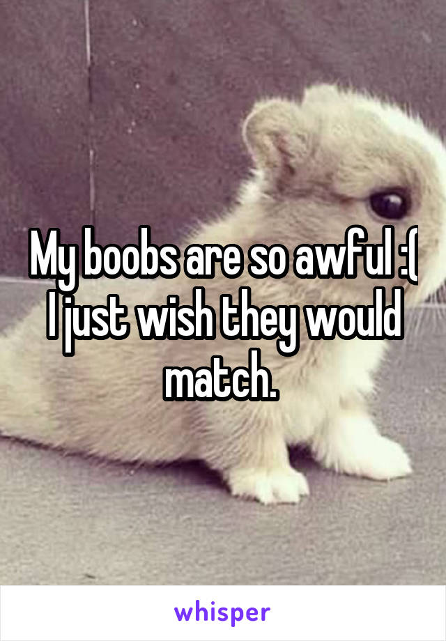 My boobs are so awful :( I just wish they would match. 
