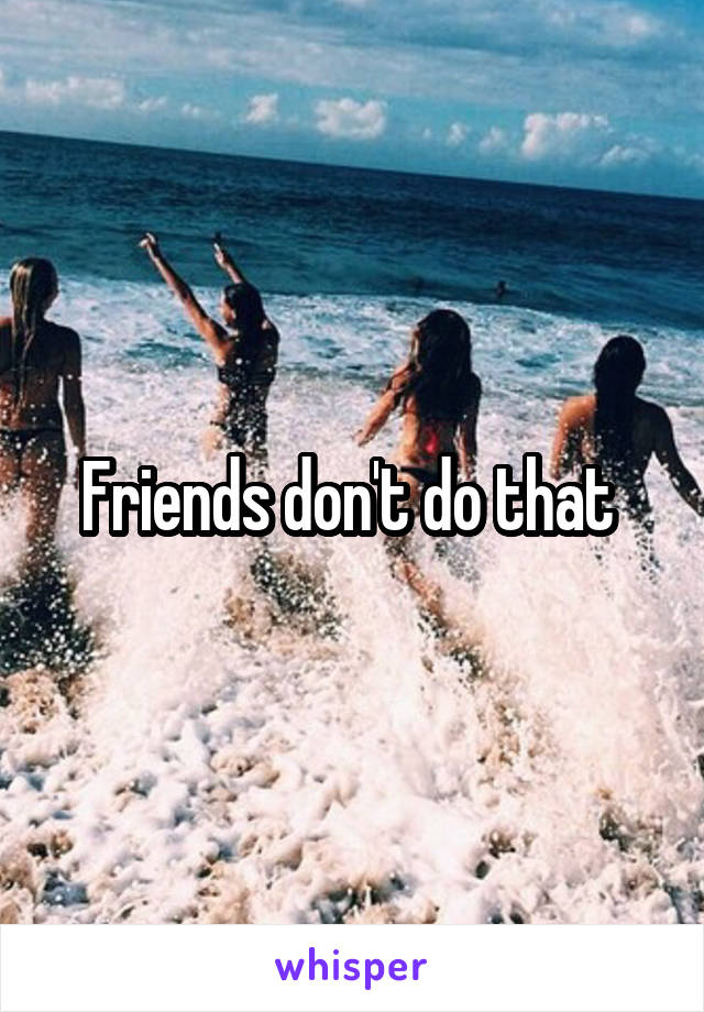 Friends don't do that 