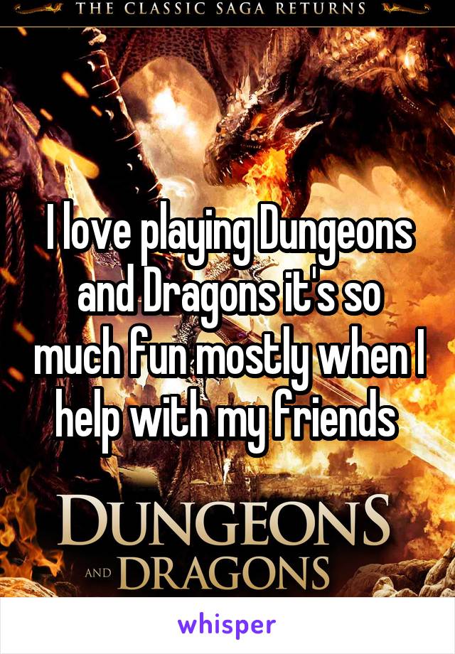I love playing Dungeons and Dragons it's so much fun mostly when I help with my friends 
