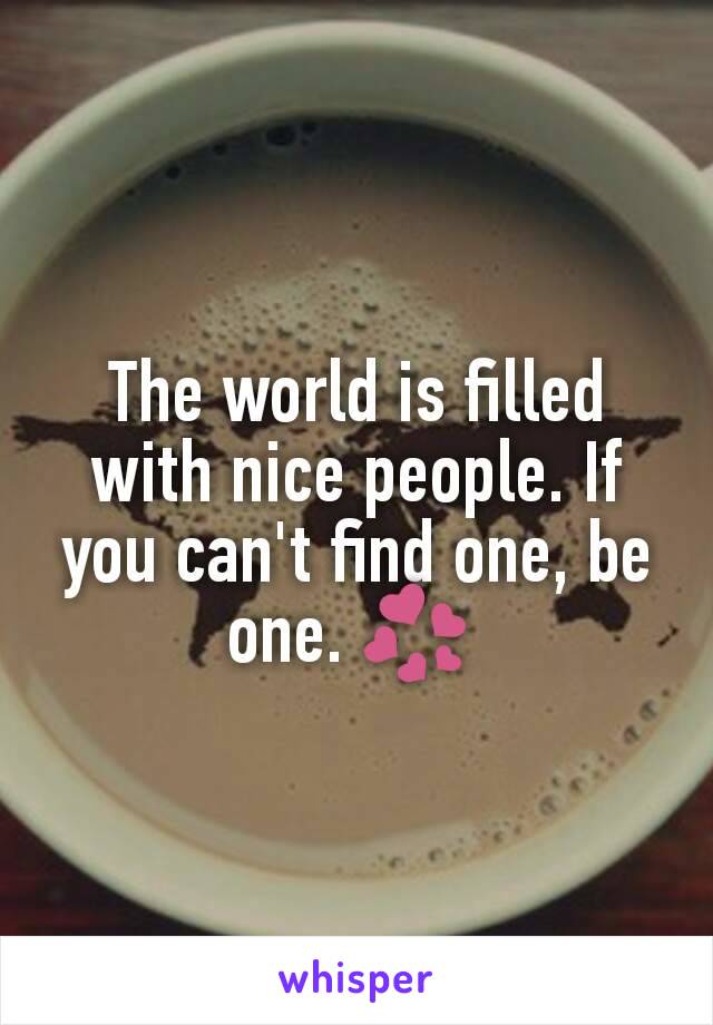 The world is filled with nice people. If you can't find one, be one. 💞 
