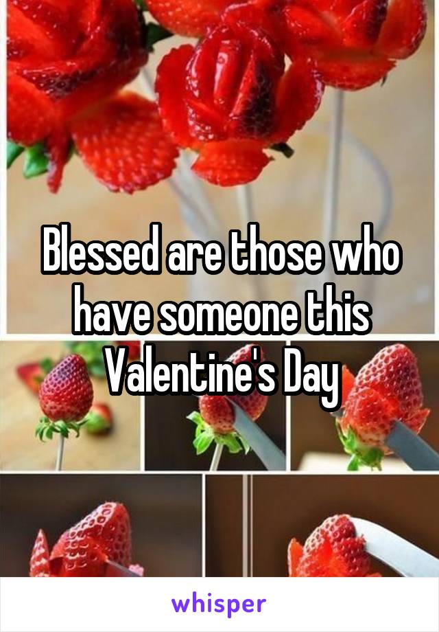 Blessed are those who have someone this Valentine's Day
