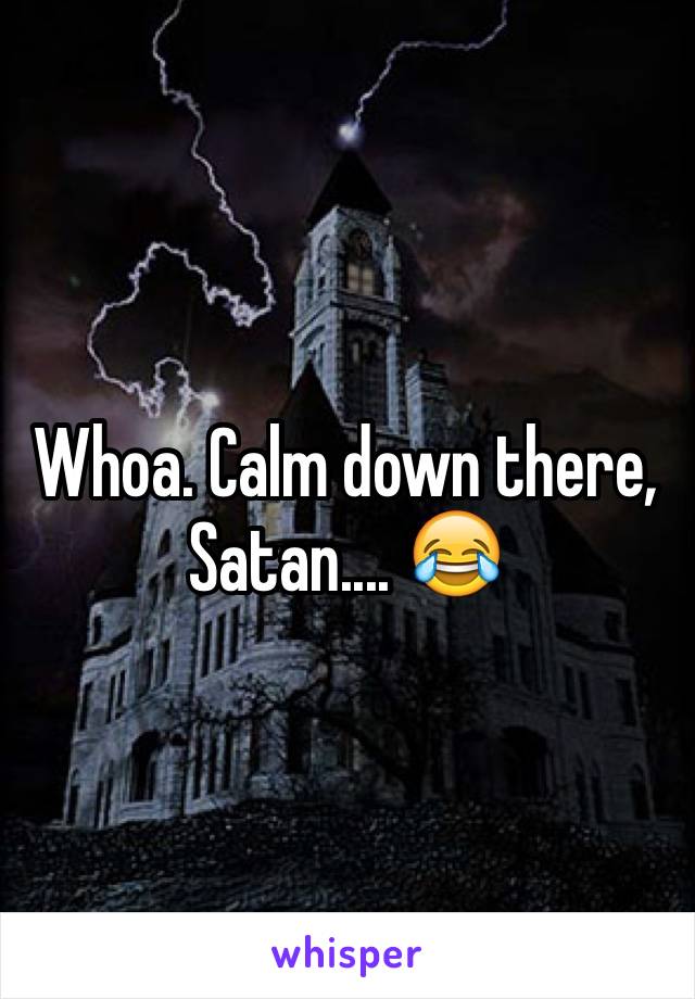 Whoa. Calm down there, Satan.... 😂