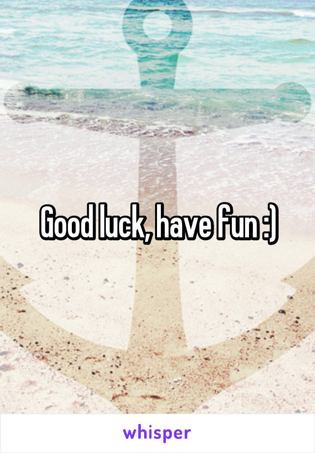 Good luck, have fun :)
