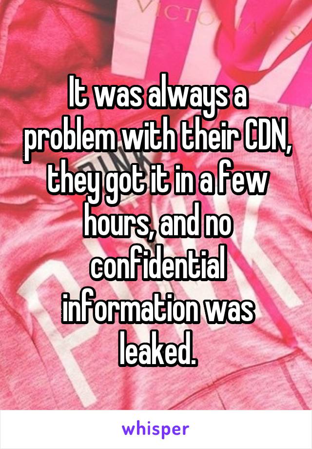 It was always a problem with their CDN, they got it in a few hours, and no confidential information was leaked.