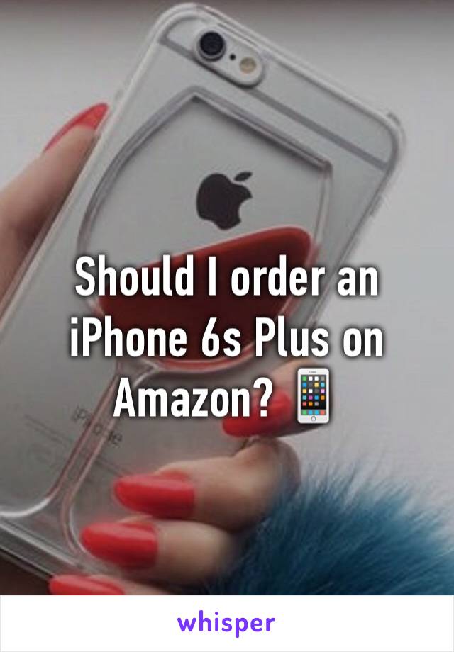Should I order an iPhone 6s Plus on Amazon? 📱