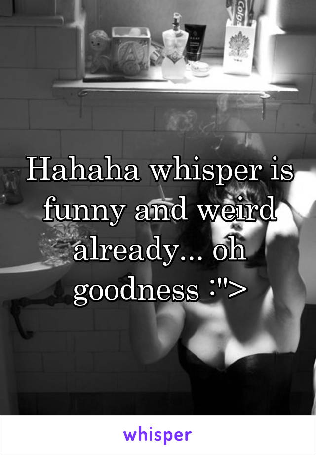 Hahaha whisper is funny and weird already... oh goodness :">