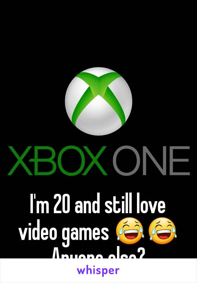 I'm 20 and still love video games 😂😂 Anyone else?