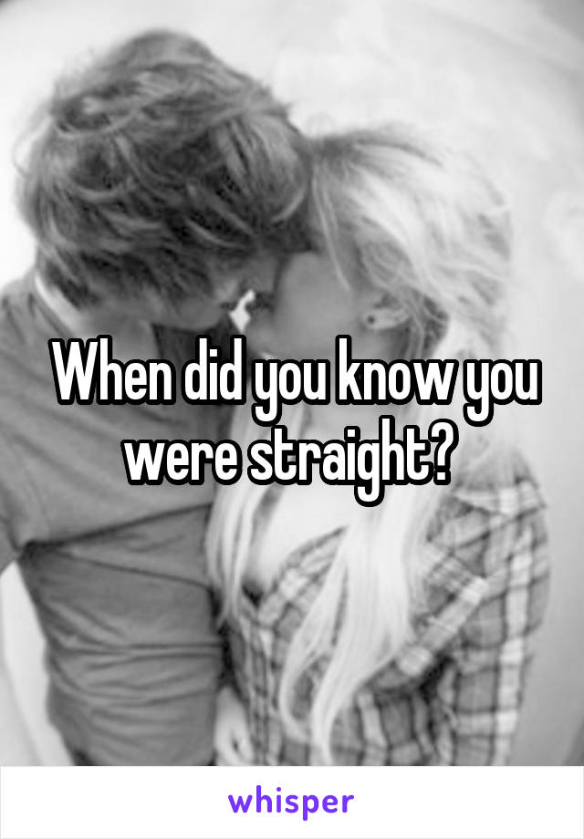 When did you know you were straight? 