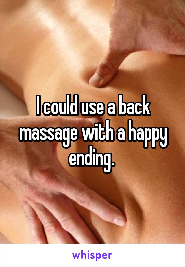 I could use a back massage with a happy ending. 
