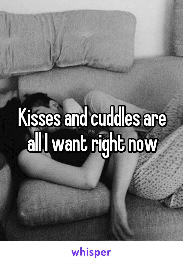 Kisses and cuddles are all I want right now