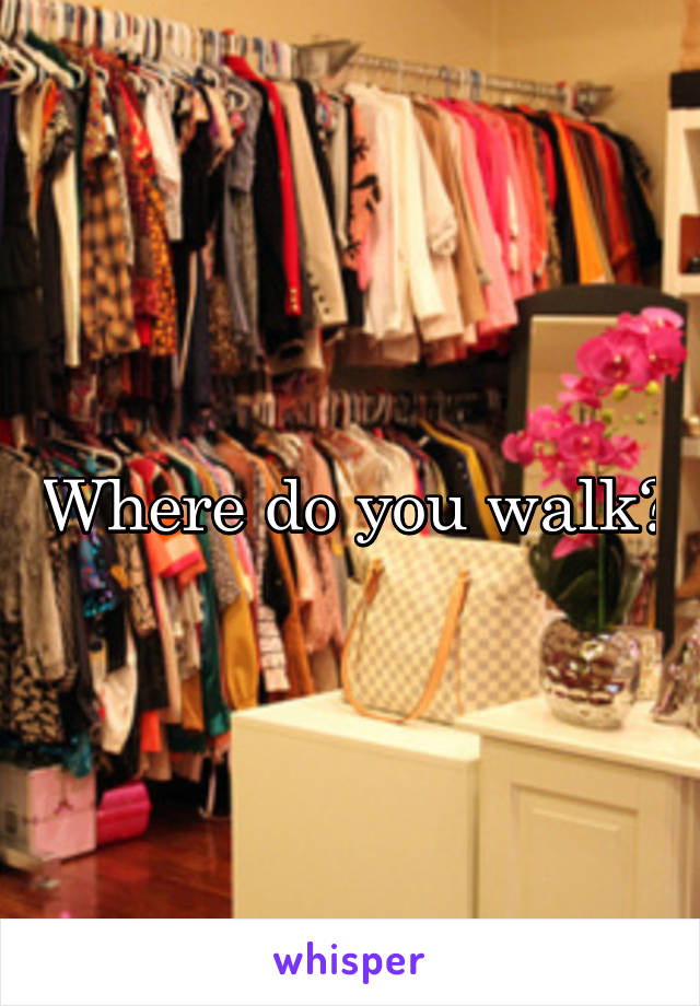 Where do you walk?