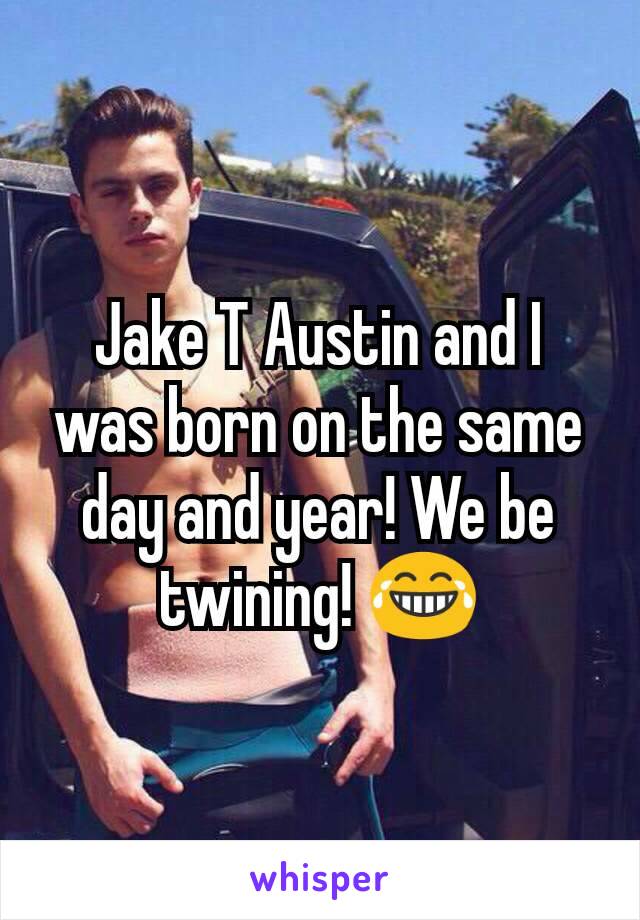 Jake T Austin and I was born on the same day and year! We be twining! 😂