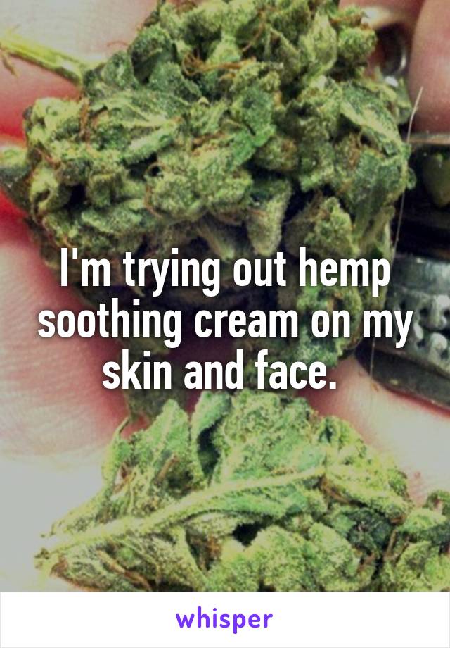 I'm trying out hemp soothing cream on my skin and face. 