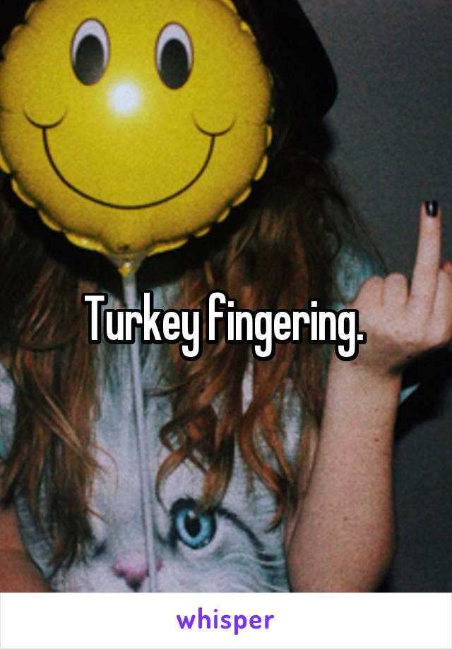 Turkey fingering. 