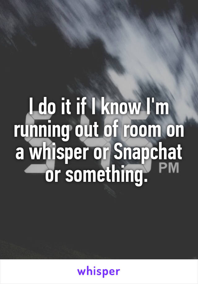 I do it if I know I'm running out of room on a whisper or Snapchat or something. 