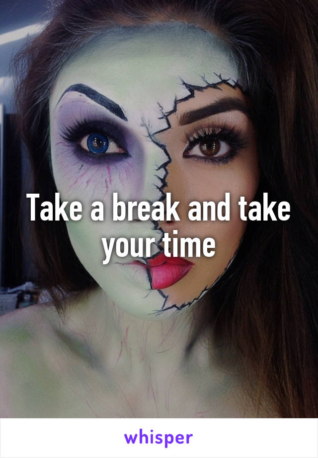Take a break and take your time
