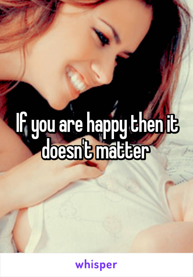 If you are happy then it doesn't matter 