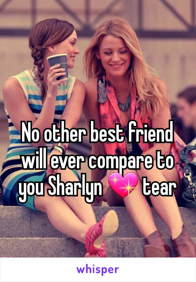 No other best friend will ever compare to you Sharlyn 💖 tear