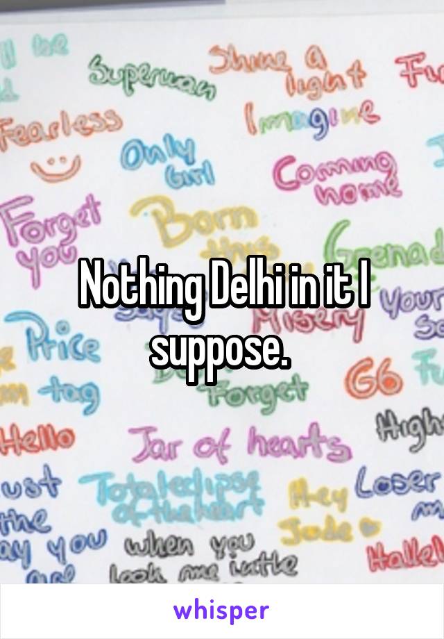 Nothing Delhi in it I suppose. 