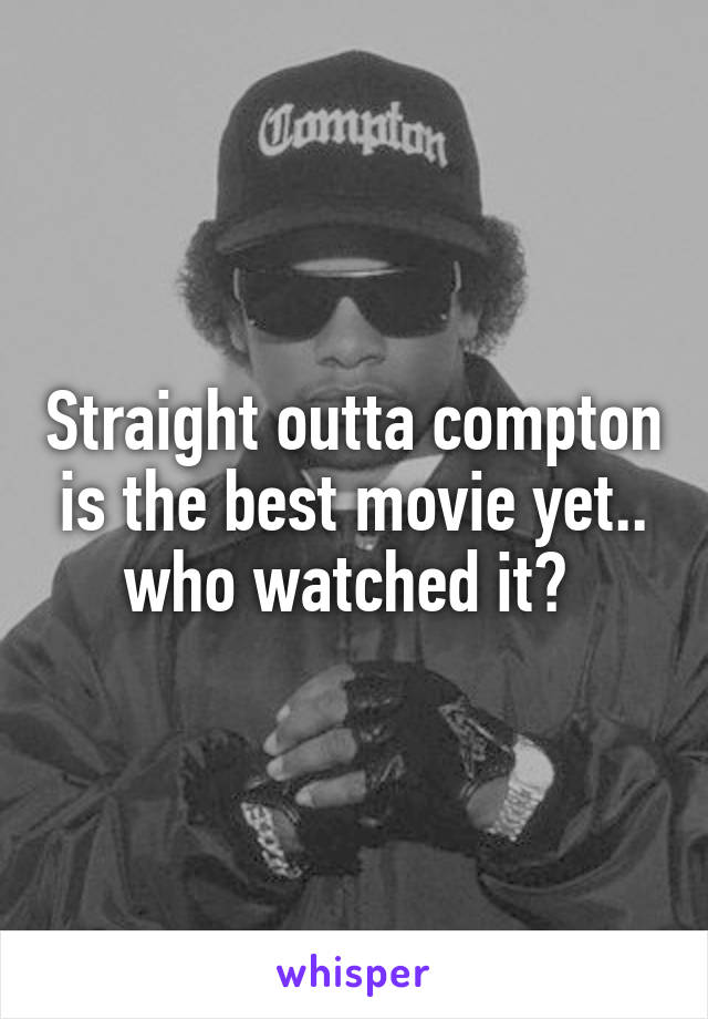 Straight outta compton is the best movie yet.. who watched it? 