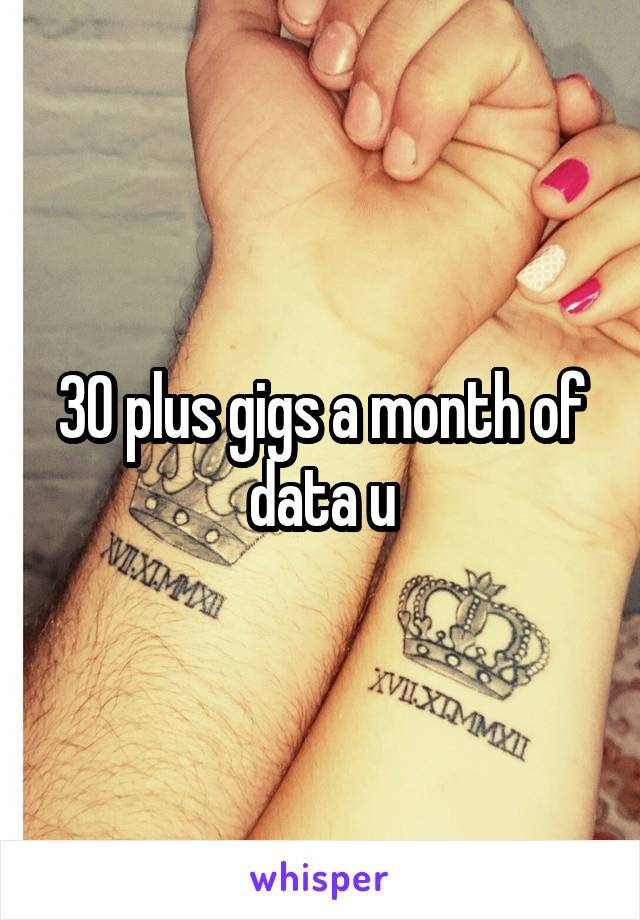 30 plus gigs a month of data u