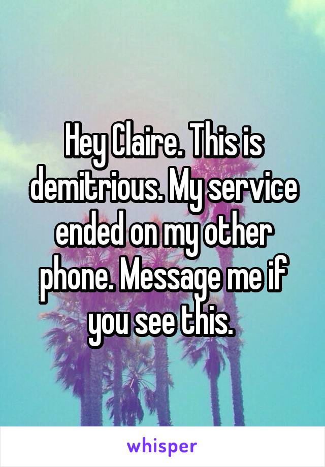 Hey Claire. This is demitrious. My service ended on my other phone. Message me if you see this. 