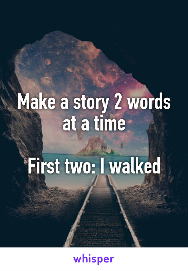 Make a story 2 words at a time

First two: I walked