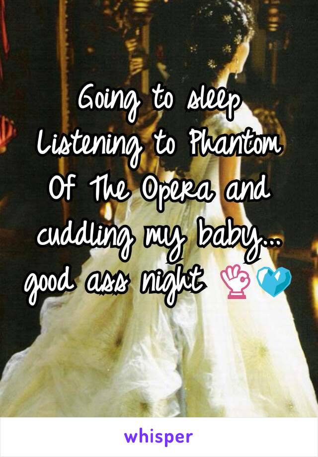 Going to sleep Listening to Phantom Of The Opera and cuddling my baby... good ass night 👌💙