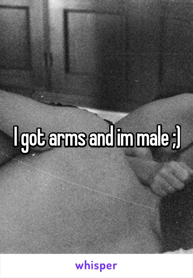 I got arms and im male ;)