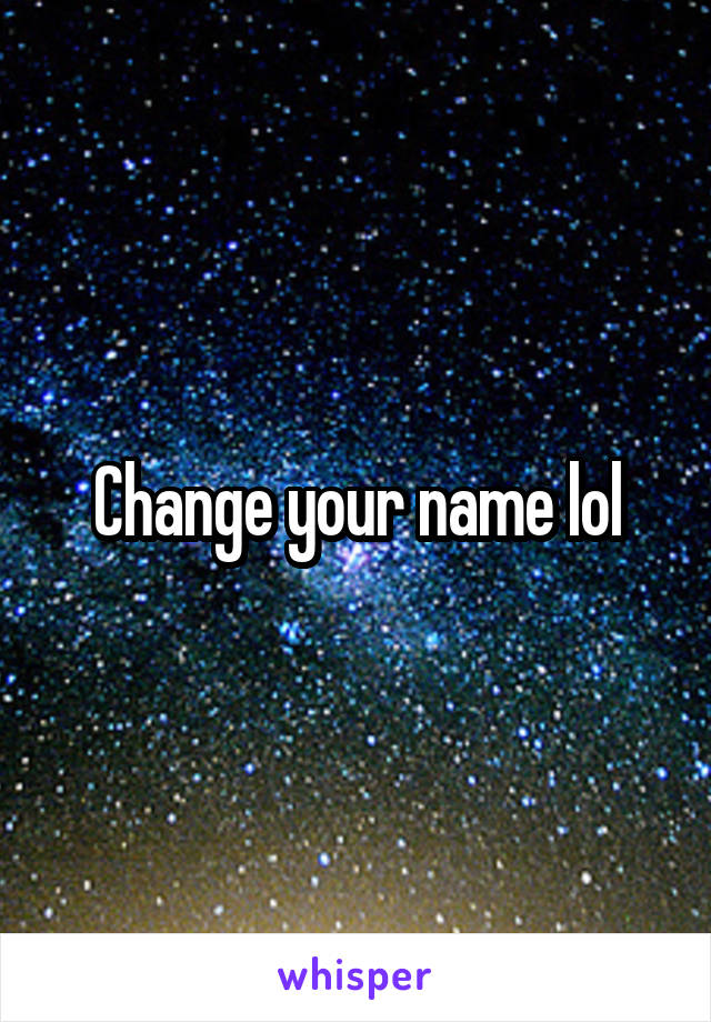 Change your name lol
