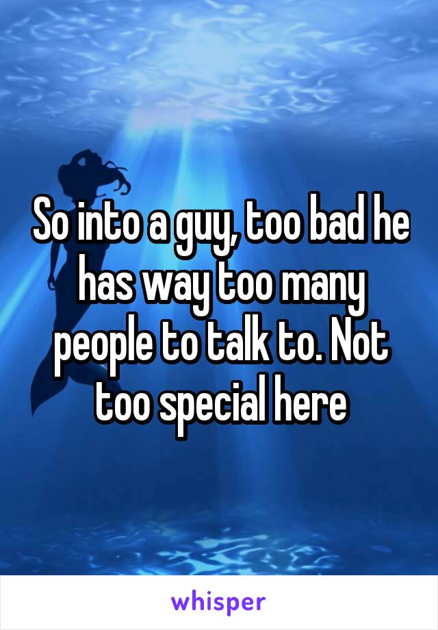 So into a guy, too bad he has way too many people to talk to. Not too special here