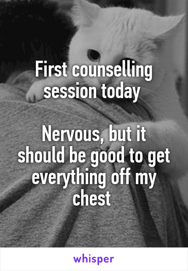 First counselling session today 

Nervous, but it should be good to get everything off my chest 