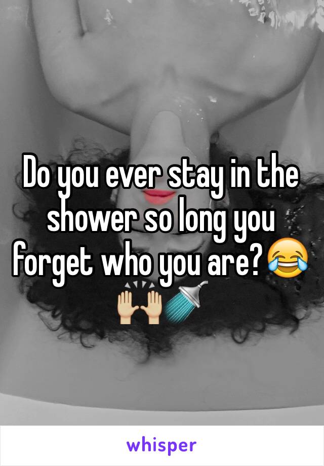 Do you ever stay in the shower so long you forget who you are?😂🙌🏼🚿