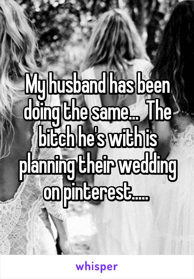 My husband has been doing the same...  The bitch he's with is planning their wedding on pinterest..... 