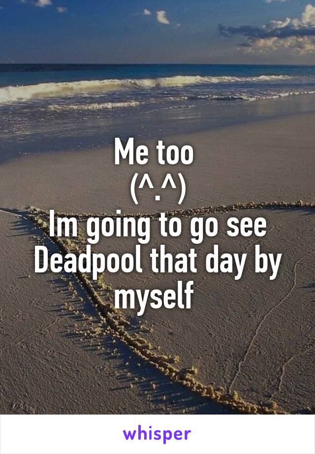 Me too 
(^.^)
Im going to go see Deadpool that day by myself 