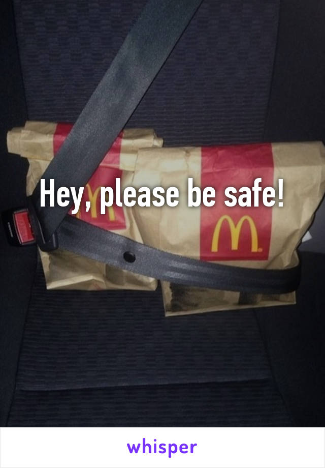 Hey, please be safe!

