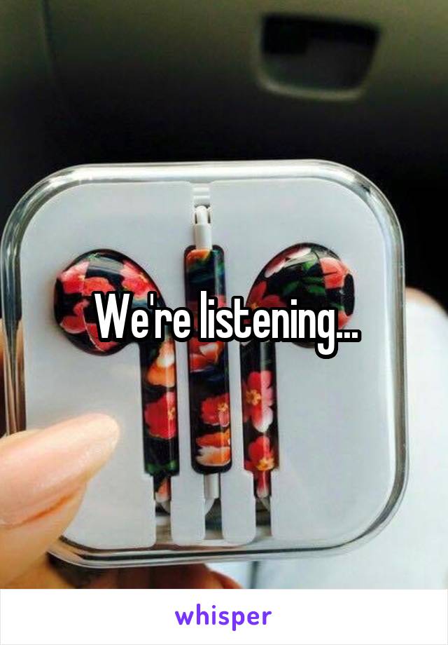 We're listening...