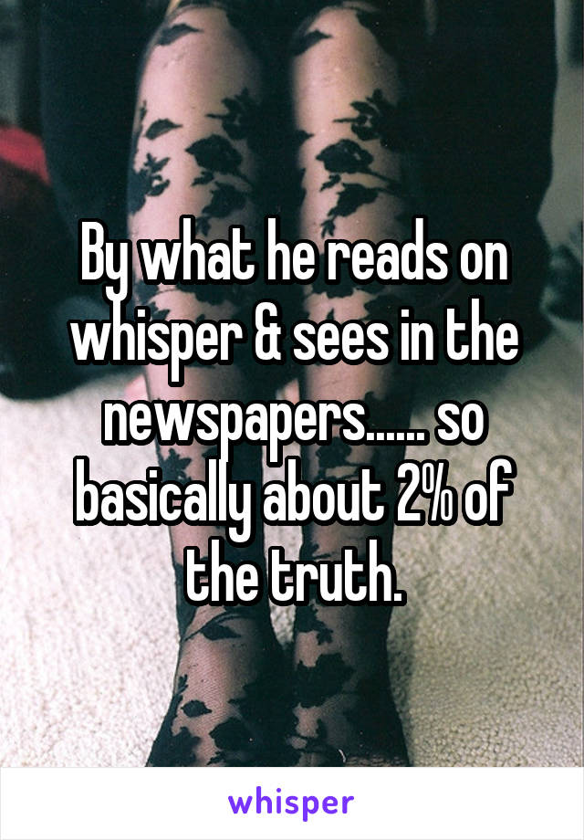 By what he reads on whisper & sees in the newspapers...... so basically about 2% of the truth.