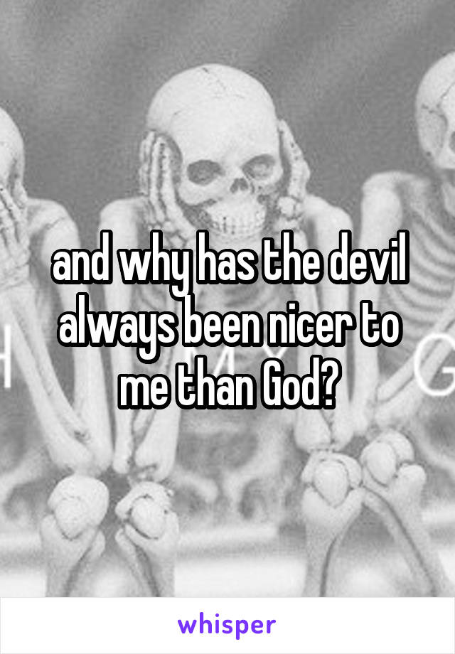 and why has the devil always been nicer to me than God?