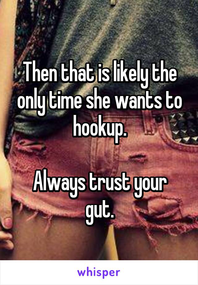 Then that is likely the only time she wants to hookup.

Always trust your gut.