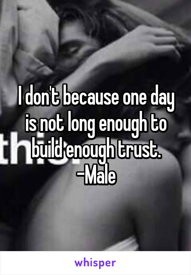 I don't because one day is not long enough to build enough trust. -Male