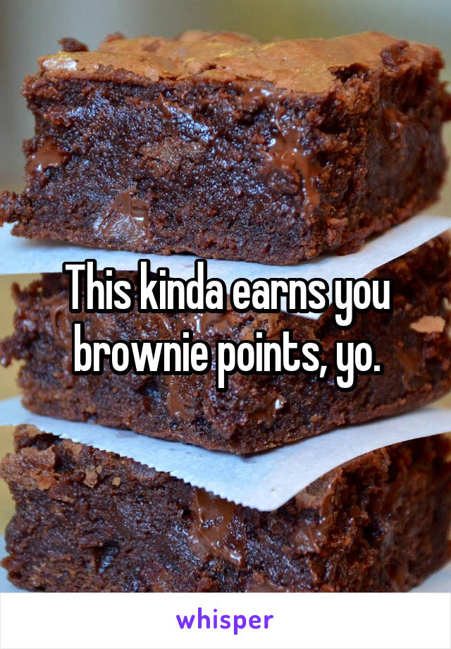 This kinda earns you brownie points, yo.