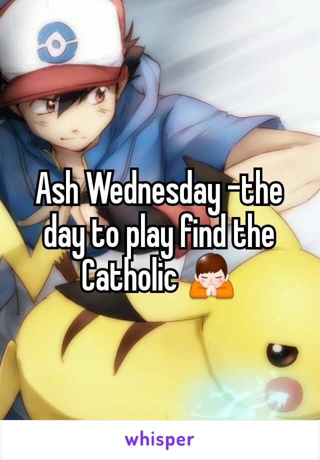 Ash Wednesday -the day to play find the  Catholic 🙏