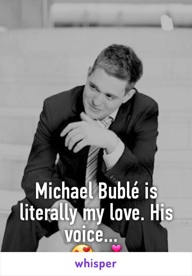 Michael Bublé is literally my love. His voice...  
 😍💕 